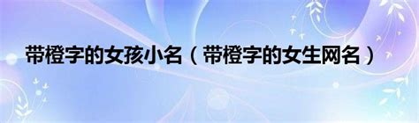 橙橙的名字|带橙字好听的名字大全